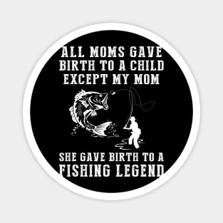 Funny T-Shirt: My Mom, the Fishing Legend! All Moms Give Birth to a Child, Except Mine. Magnet
